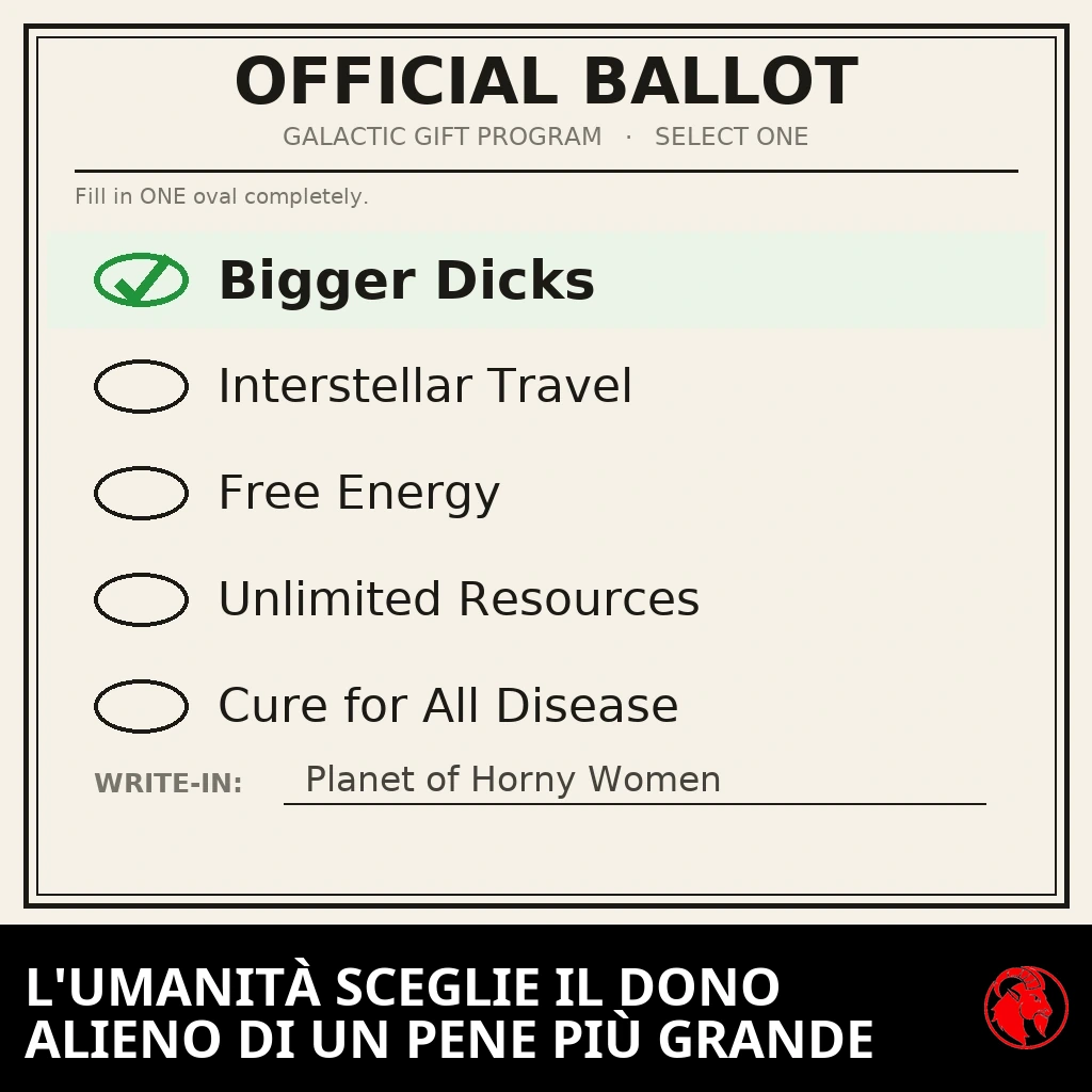 Una scheda elettorale ufficiale intitolata &laquo;Programma del Dono Galattico, Scegline Uno&raquo;. Cazzi Pi&ugrave; Grossi &egrave; spuntato con un segno di spunta verde; Viaggio Interstellare, Energia Gratuita, Risorse Illimitate e Cura per Ogni Malattia sono lasciati come caselle ovali vuote; la riga per il voto aggiunto a mano recita Pianeta di Donne Arrapate.