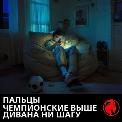 Подросток, утонувший в кресле-мешке, освещён только сиянием телефона, рядом на полу — нетронутый футбольный мяч. Подпись: ЭЛИТНАЯ СКОРОСТЬ БОЛЬШОГО ПАЛЬЦА, НАД ДИВАНОМ НЕ ОБНАРУЖЕНА.